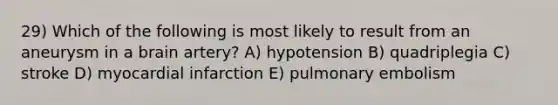 29) Which of the following is most likely to result from an aneurysm in a brain artery? A) hypotension B) quadriplegia C) stroke D) myocardial infarction E) pulmonary embolism