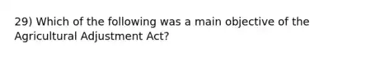29) Which of the following was a main objective of the Agricultural Adjustment Act?