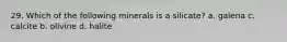 29. Which of the following minerals is a silicate? a. galena c. calcite b. olivine d. halite