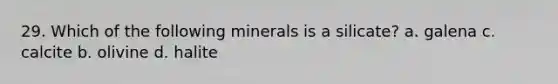 29. Which of the following minerals is a silicate? a. galena c. calcite b. olivine d. halite