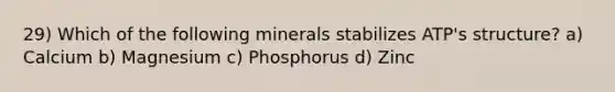 29) Which of the following minerals stabilizes ATP's structure? a) Calcium b) Magnesium c) Phosphorus d) Zinc