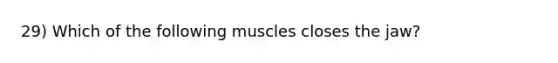 29) Which of the following muscles closes the jaw?