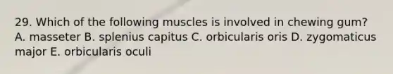 29. Which of the following muscles is involved in chewing gum? A. masseter B. splenius capitus C. orbicularis oris D. zygomaticus major E. orbicularis oculi