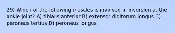 29) Which of the following muscles is involved in inversion at the ankle joint? A) tibialis anterior B) extensor digitorum longus C) peroneus tertius D) peroneus longus