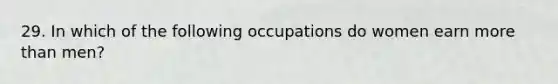 29. In which of the following occupations do women earn more than men?