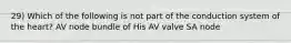 29) Which of the following is not part of the conduction system of the heart? AV node bundle of His AV valve SA node