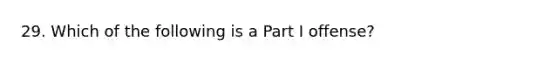 29. Which of the following is a Part I offense?