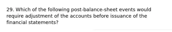 29. Which of the following post-balance-sheet events would require adjustment of the accounts before issuance of the financial statements?