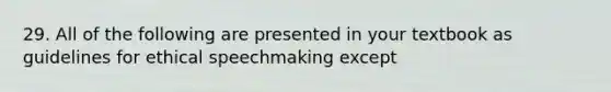 29. All of the following are presented in your textbook as guidelines for ethical speechmaking except