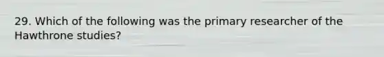 29. Which of the following was the primary researcher of the Hawthrone studies?