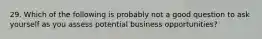 29. Which of the following is probably not a good question to ask yourself as you assess potential business opportunities?