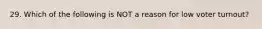 29. Which of the following is NOT a reason for low voter turnout?
