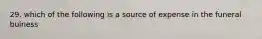 29. which of the following is a source of expense in the funeral buiness