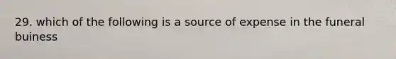 29. which of the following is a source of expense in the funeral buiness