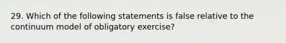 29. Which of the following statements is false relative to the continuum model of obligatory exercise?