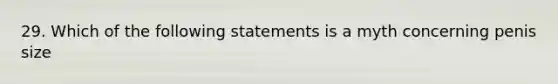 29. Which of the following statements is a myth concerning penis size