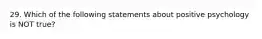 29. Which of the following statements about positive psychology is NOT true?