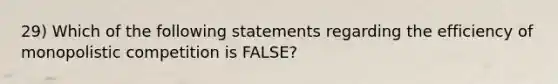 29) Which of the following statements regarding the efficiency of monopolistic competition is FALSE?