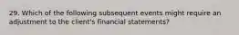 29. Which of the following subsequent events might require an adjustment to the client's financial statements?