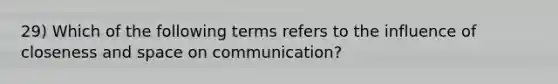 29) Which of the following terms refers to the influence of closeness and space on communication?