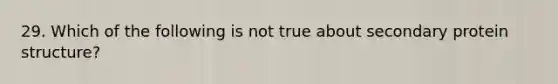 29. Which of the following is not true about secondary protein structure?