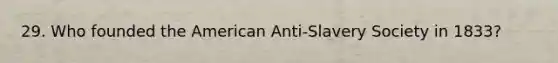 29. Who founded the American Anti-Slavery Society in 1833?