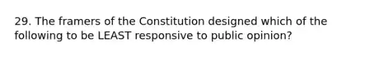 29. The framers of the Constitution designed which of the following to be LEAST responsive to public opinion?