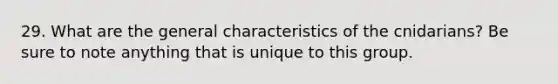 29. What are the general characteristics of the cnidarians? Be sure to note anything that is unique to this group.