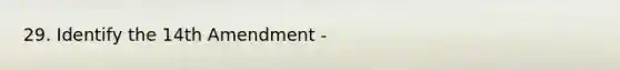 29. Identify the 14th Amendment -