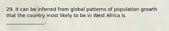 29. It can be inferred from global patterns of population growth that the country most likely to be in West Africa is ________________.