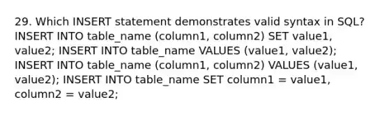 29. Which INSERT statement demonstrates valid syntax in SQL? INSERT INTO table_name (column1, column2) SET value1, value2; INSERT INTO table_name VALUES (value1, value2); INSERT INTO table_name (column1, column2) VALUES (value1, value2); INSERT INTO table_name SET column1 = value1, column2 = value2;