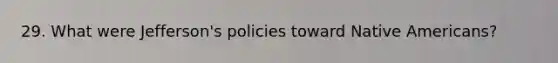 29. What were Jefferson's policies toward Native Americans?