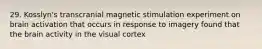 29. Kosslyn's transcranial magnetic stimulation experiment on brain activation that occurs in response to imagery found that the brain activity in the visual cortex