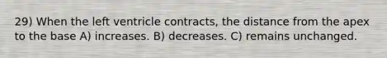 ​29) When the left ventricle contracts, the distance from the apex to the base A) increases. B) decreases. C) remains unchanged.