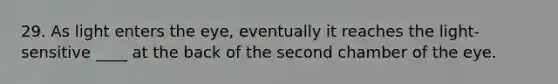 29. As light enters the eye, eventually it reaches the light-sensitive ____ at the back of the second chamber of the eye.