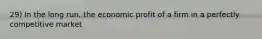 29) In the long run, the economic profit of a firm in a perfectly competitive market