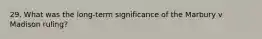 29. What was the long-term significance of the Marbury v Madison ruling?