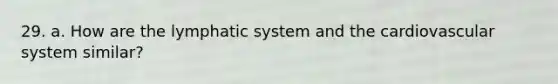 29. a. How are the lymphatic system and the cardiovascular system similar?