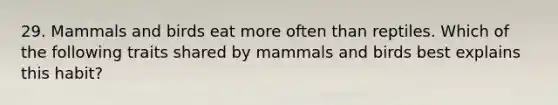 29. Mammals and birds eat more often than reptiles. Which of the following traits shared by mammals and birds best explains this habit?