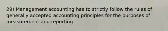 29) Management accounting has to strictly follow the rules of generally accepted accounting principles for the purposes of measurement and reporting.