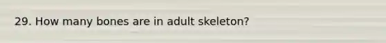 29. How many bones are in adult skeleton?