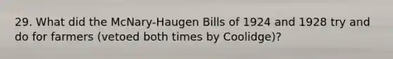 29. What did the McNary-Haugen Bills of 1924 and 1928 try and do for farmers (vetoed both times by Coolidge)?