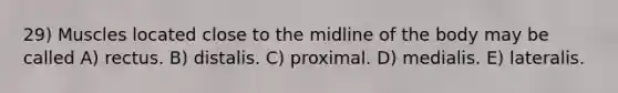 29) Muscles located close to the midline of the body may be called A) rectus. B) distalis. C) proximal. D) medialis. E) lateralis.