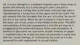 29. A music therapist in a pediatric hospital uses a faces scale to assess the intensity of a 5-year-old girl's pain. Low pain is represented by a smiling face at the lower end and high pain is represented by a crying face at the upper end of the scale. The girl verbally tells the therapist that her arm is hurting "so much!" but she is not crying. When the girl is asked to circle a face on the scale, she circles a face in the middle of the scale. The BEST interpretation of this pain assessment is that the girl may be A. exaggerating the verbal description of her pain perception. B. hesitant to document her true levels of pain intensity on paper. C. experiencing a lot of pain but may not associate a crying face with her current feelings. D. confused by the scale as it is too advanced for pain assessment in young children.