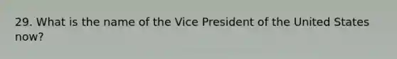 29. What is the name of the Vice President of the United States now?