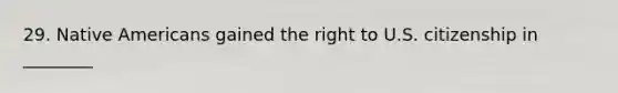 29. Native Americans gained the right to U.S. citizenship in ________