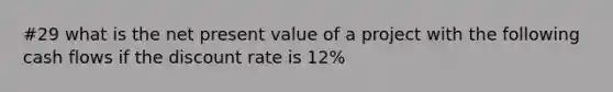 #29 what is the net present value of a project with the following cash flows if the discount rate is 12%