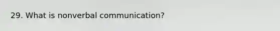 29. What is nonverbal communication?