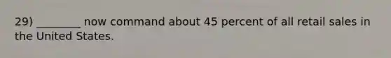 29) ________ now command about 45 percent of all retail sales in the United States.