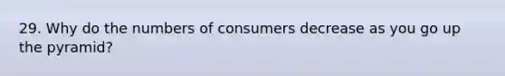 29. Why do the numbers of consumers decrease as you go up the pyramid?